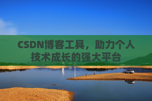 CSDN博客工具,助力个人技术成长的强大平台